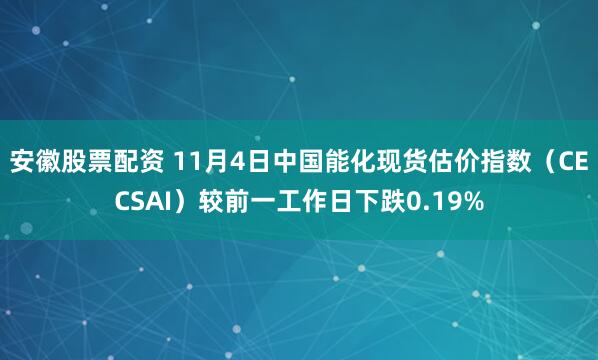 安徽股票配资 11月4日中国能化现货估价指数（CECSAI）较前一工作日下跌0.19%