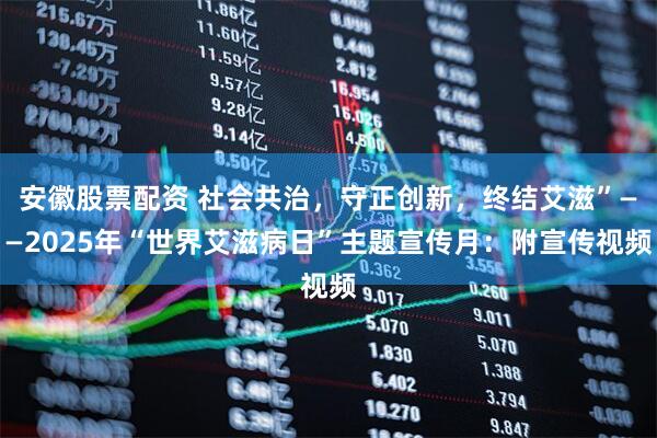 安徽股票配资 社会共治，守正创新，终结艾滋”——2025年“世界艾滋病日”主题宣传月：附宣传视频