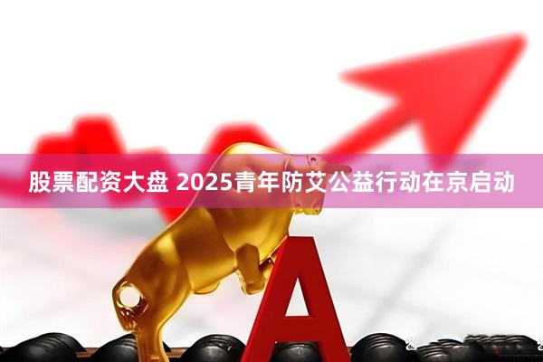股票配资大盘 2025青年防艾公益行动在京启动
