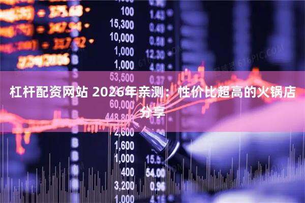 杠杆配资网站 2026年亲测：性价比超高的火锅店分享