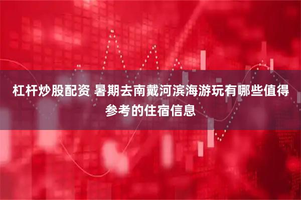 杠杆炒股配资 暑期去南戴河滨海游玩有哪些值得参考的住宿信息