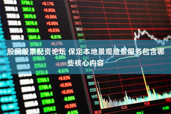 股民股票配资论坛 保定本地景观造景服务包含哪些核心内容