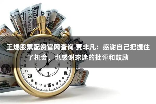 正规股票配资官网查询 贾非凡：感谢自己把握住了机会，也感谢球迷的批评和鼓励